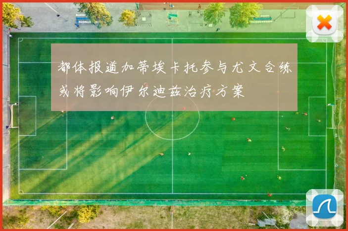都体报道加蒂埃卡托参与尤文合练或将影响伊尔迪兹治疗方案